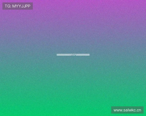 四元体育直播是否可以观看NBA赛事今天的最新信息揭秘